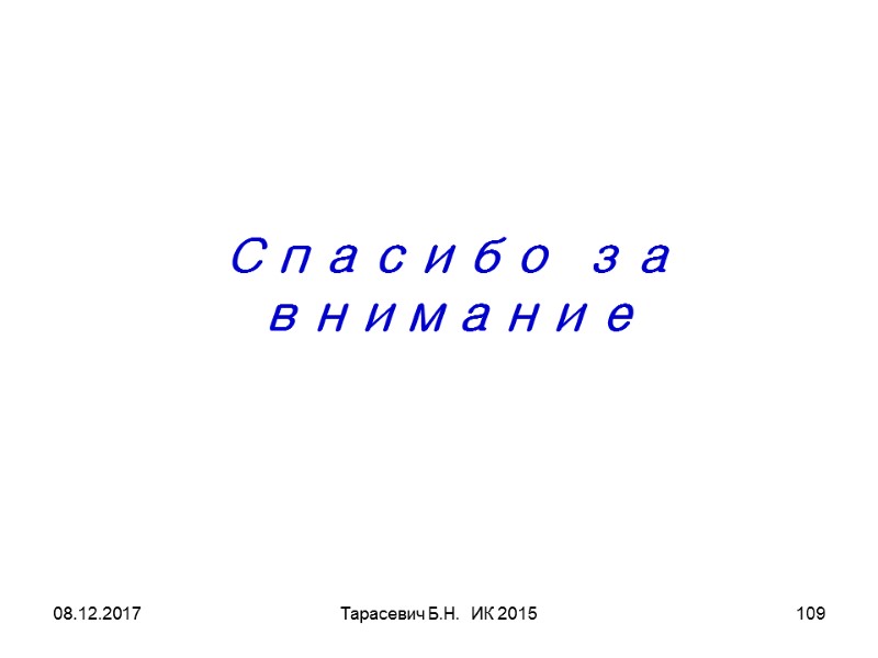 08.12.2017 Тарасевич Б.Н. ИК 2015 109 Спасибо за внимание 08.12.2017 Тарасевич Б.Н. ИК 2015 109 Спасибо за внимание